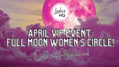 Ladies HQ: April Women's Circle - Pink Full Moon [VIP EVENT]